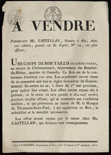 A vendre pardevant Me. Castellan, notaire à Aix, dans son cabinet, grande rue St. Esprit, n° 14, au plus offrant une coupe de bois taillis de chênes verts au terroir de Chateaurenard, quartier de Gentelin... environ 200 ares
